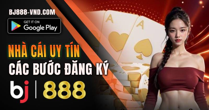 BJ888 Đăng Ký Tài Khoản | Nhận Ngay Ưu Đãi Khủng Đăng Ký BJ888 Chi Tiết Từng Bước - BJ888 VND