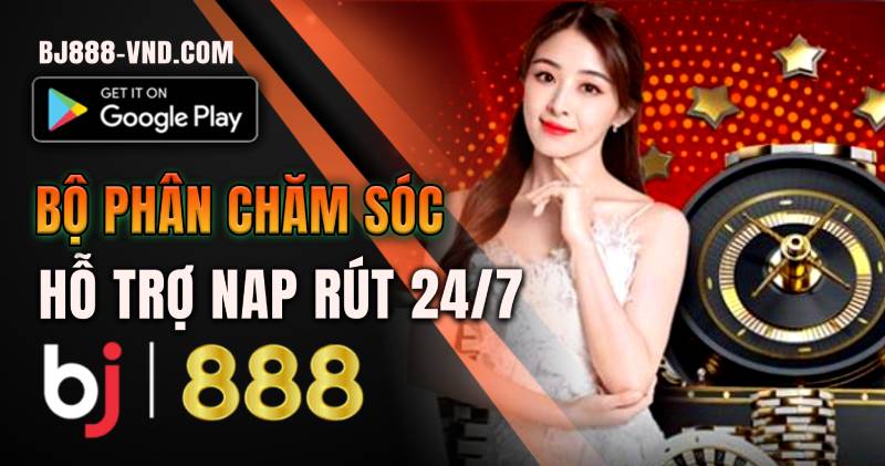 Chăm sóc khách hàng BJ888 Bộ phận hỗ trợ nạp rút 24-7 bj888-vnd.com