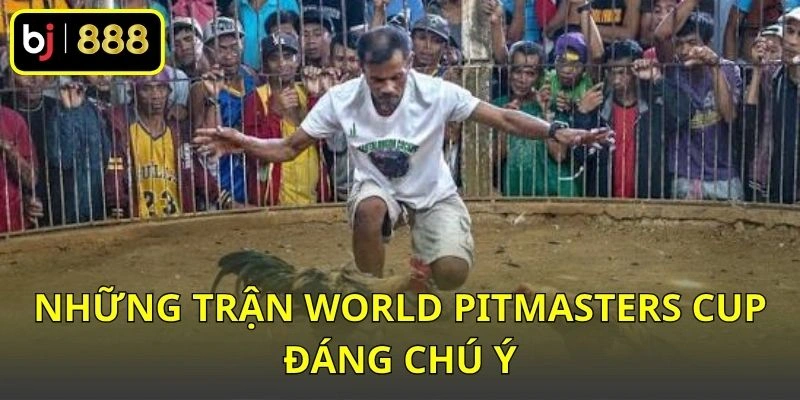 Những trận World Pitmasters Cup đáng chú ý