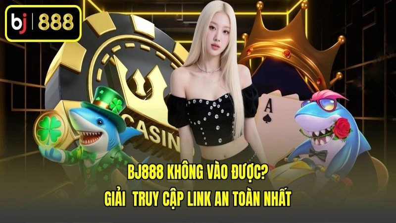Bj888 Không Vào Được? Giải  Truy Cập Link An Toàn Nhất
