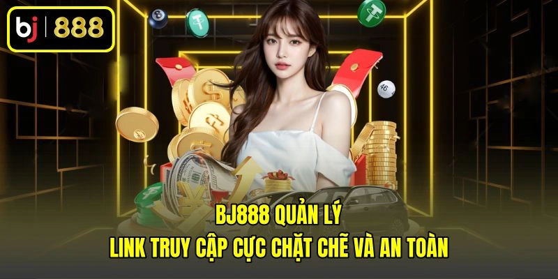BJ888 quản lý link truy cập cực chặt chẽ và an toàn