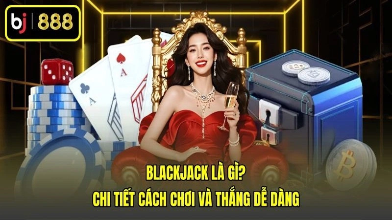 Blackjack Là Gì? Chi Tiết Cách Chơi Và Thắng Dễ Dàng