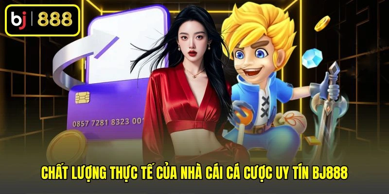 Chất lượng thực tế của nhà cái cá cược uy tín BJ888