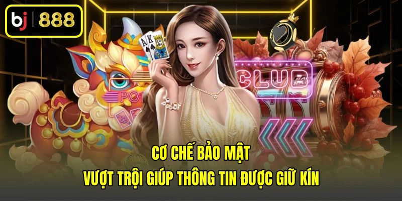 Cơ chế bảo mật vượt trội giúp thông tin được giữ kín