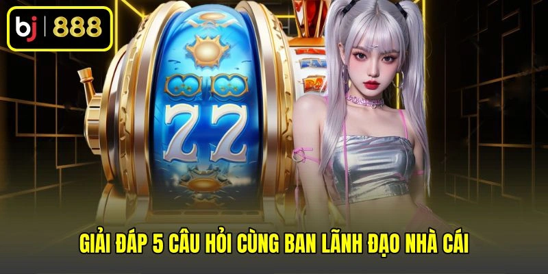 Giải đáp 5 câu hỏi cùng ban lãnh đạo nhà cái