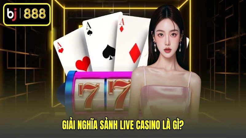 Giải nghĩa sảnh Live casino là gì?