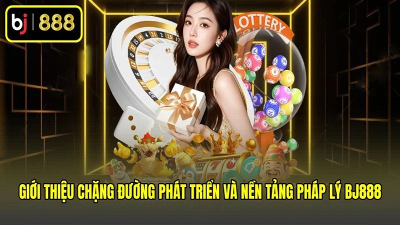 Giới thiệu chặng đường phát triển và nền tảng pháp lý BJ888