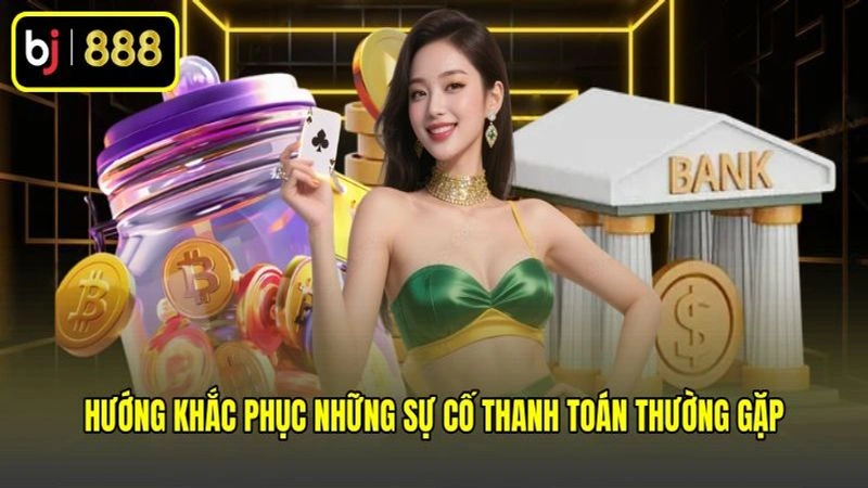 Hướng khắc phục những sự cố thanh toán thường gặp