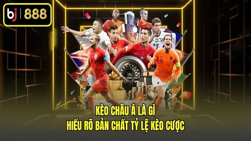 Kèo Châu Á Là Gì - Hiểu Rõ Bản Chất Tỷ Lệ Kèo Cược
