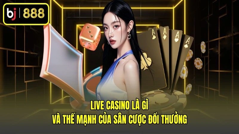 Live Casino Là Gì Và Thế Mạnh Của Sân Cược Đổi Thưởng