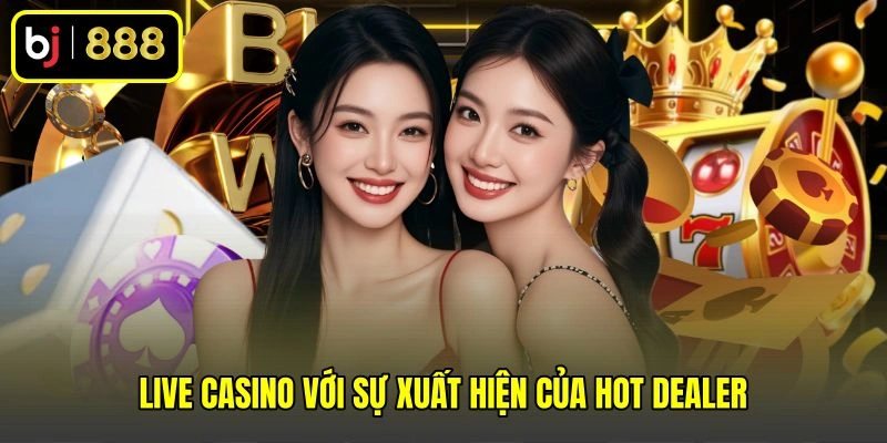 Live casino với sự xuất hiện của hot dealer