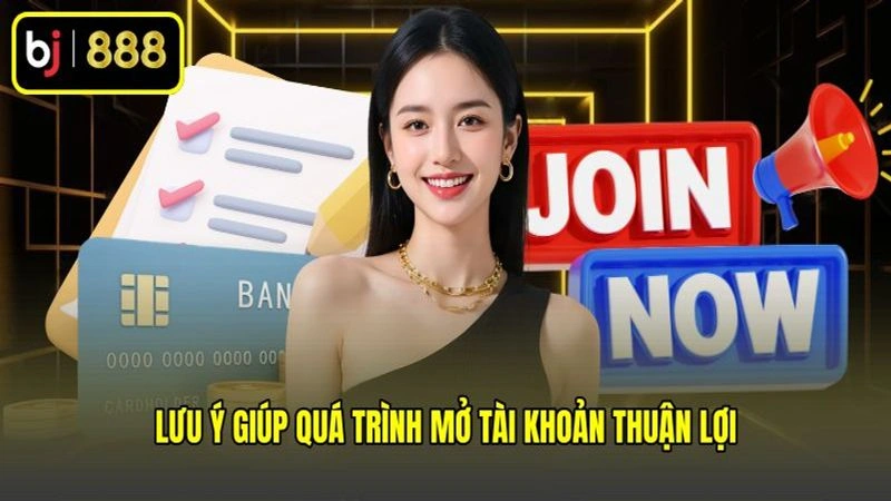 Lưu ý giúp quá trình mở tài khoản thuận lợi