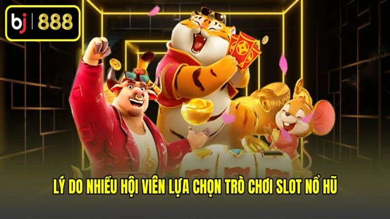 Lý do nhiều hội viên lựa chọn trò chơi slot nổ hũ