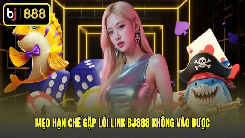 Mẹo hạn chế gặp lỗi link BJ888 không vào được Mẹo hạn chế gặp lỗi link BJ888 không vào được