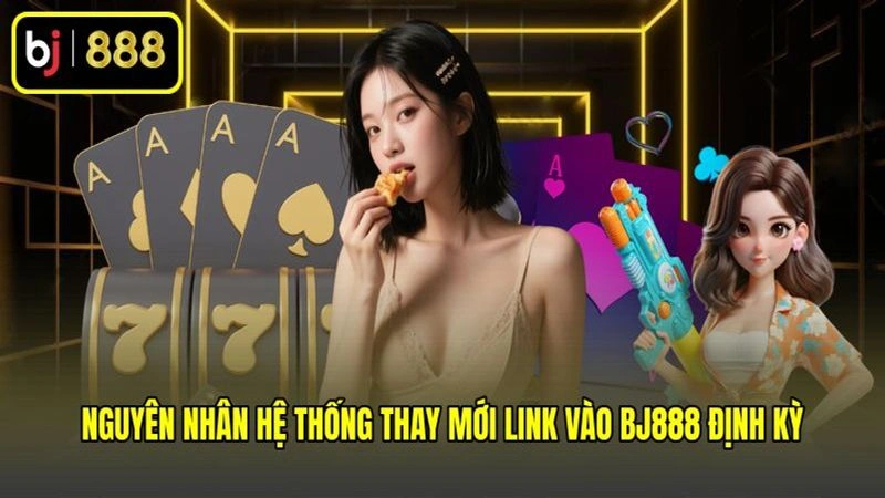 Nguyên nhân hệ thống thay mới link vào BJ888 định kỳ