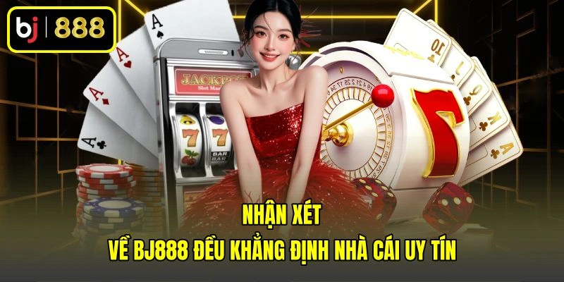 Nhận xét về BJ888 đều khẳng định nhà cái uy tín