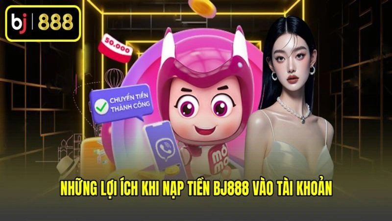 Những lợi ích khi nạp tiền BJ888 vào tài khoản