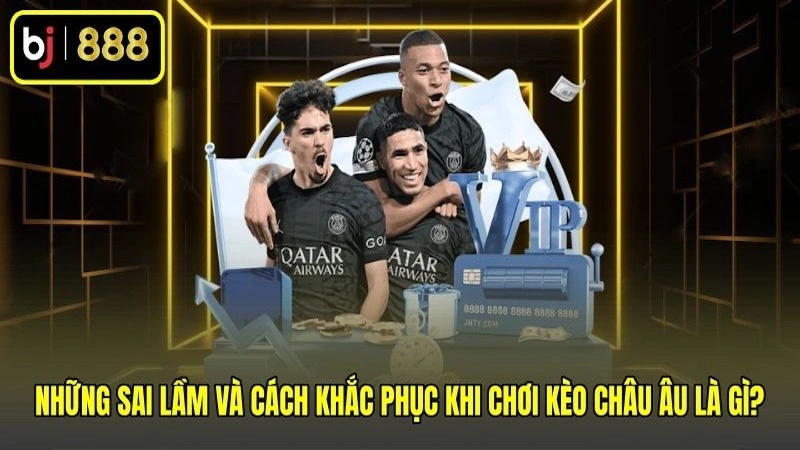Những sai lầm và cách khắc phục khi chơi kèo châu Âu là gì?