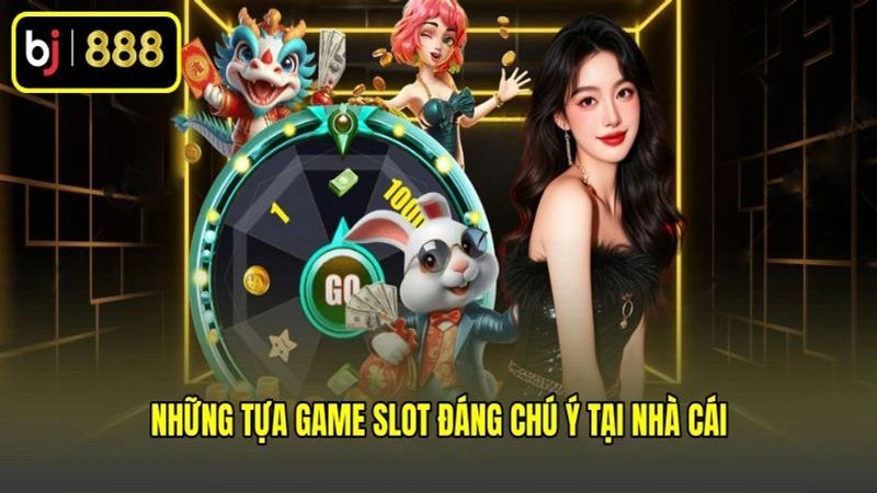 Những tựa game slot đáng chú ý tại nhà cái