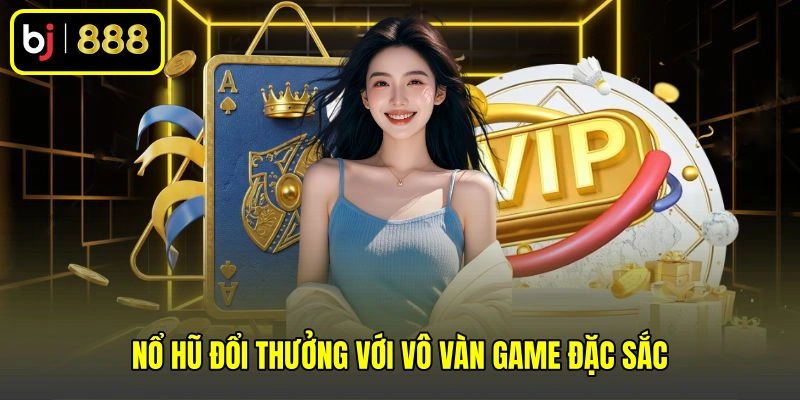 Nổ hũ đổi thưởng với vô vàn game đặc sắc