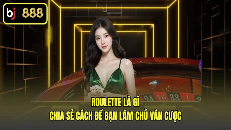 Roulette Là Gì - Chia Sẻ Cách Để Bạn Làm Chủ Ván Cược