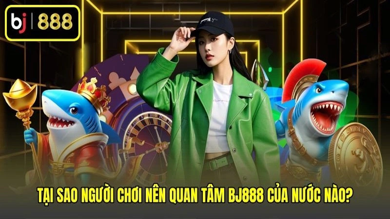 Tại sao người chơi nên quan tâm BJ888 của nước nào? Tại sao người chơi nên quan tâm BJ888 của nước nào?