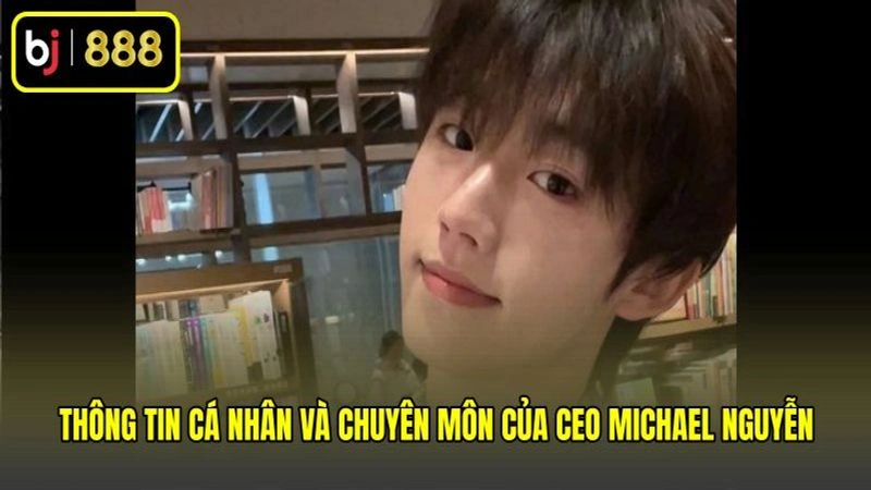Thông tin cá nhân và chuyên môn của CEO Michael Nguyễn