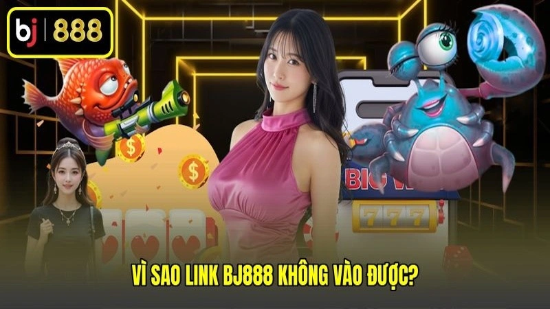 Vì sao link BJ888 không vào được? Vì sao link BJ888 không vào được?